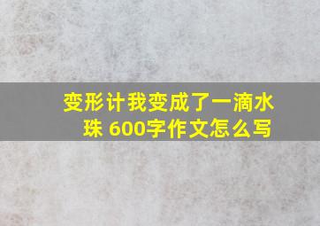 变形计我变成了一滴水珠 600字作文怎么写